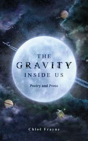 The Gravity Inside Us: Poetry and Prose de Chloë Frayne