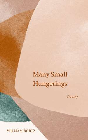 Many Small Hungerings: Poetry de William Bortz