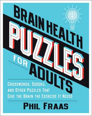 Brain Health Puzzles for Adults: Crosswords, Sudoku, and Other Puzzles That Give the Brain the Exercise It Needs de Phil Fraas