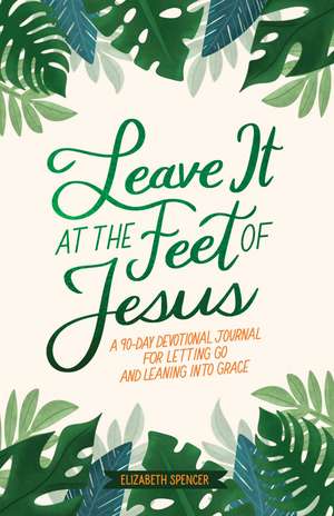 Leave It At the Feet of Jesus: 90-Day Devotional de Elizabeth Spencer