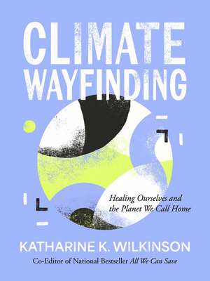 Climate Wayfinding: Healing Ourselves and the Planet We Call Home de Katharine K. Wilkinson