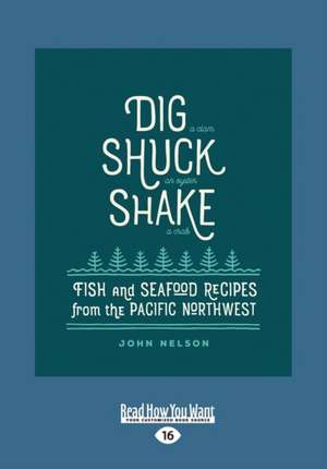 Dig Â [ Shuck Â [ Shake: Fish & Seafood Recipes from the Pacific Northwest (Large Print 16pt) de John Nelson