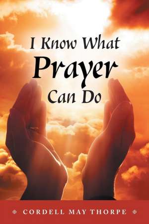 I Know What Prayer Can Do de Cordell May Thorpe