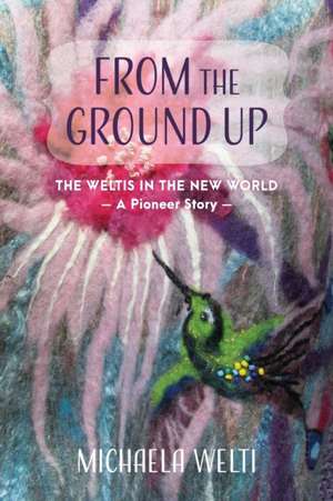 From The Ground Up: The Weltis In The New World A Pioneer Story de Frank Appleton