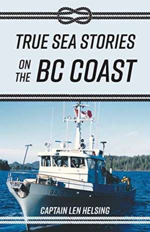 True Sea Stories on the BC Coast de Captain Len Helsing