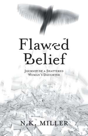 Flawed Belief: Journey of a Shattered Woman's Daughter de N. K. Miller