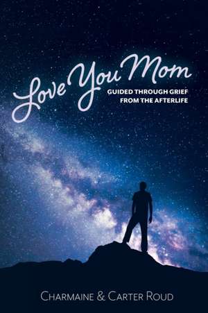 Love You Mom: Guided Through Grief from the Afterlife de Charmaine Roud