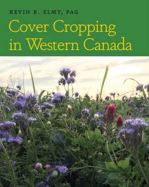 Cover Cropping in Western Canada de Kevin R. Elmy