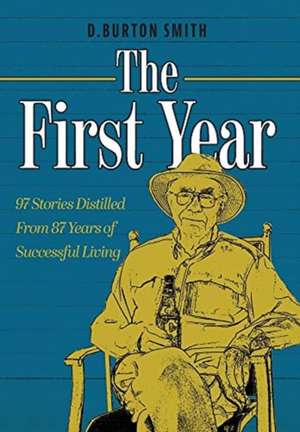 The First Year: 97 Stories Distilled From 87 Years of Successful Living de D. Burton Smith