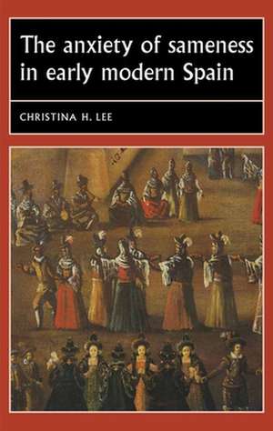 Anxiety of Sameness in Early Modern Spain de Christina H. (Associate Professor of Spanish and Portuguese) Lee