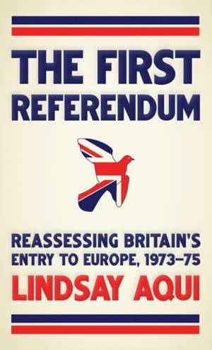 The First Referendum: Reassessing Britain's Entry to Europe, 1973-1975 de Lindsay Aqui