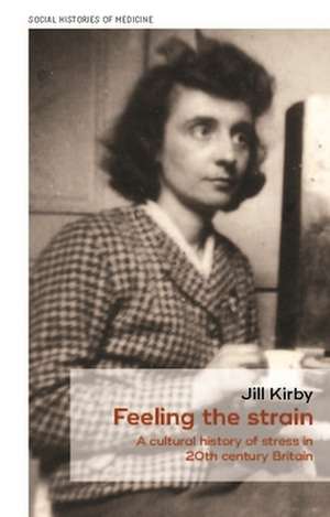 Feeling the Strain: A Cultural History of Stress in Twentieth-Century Britain de Jill Kirby