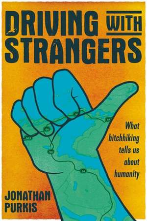 Driving with Strangers: What Hitchhiking Tells Us About Humanity de Jonathan Purkis