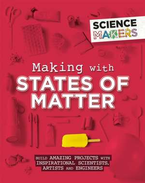 Science Makers: Making with States of Matter de Anna Claybourne