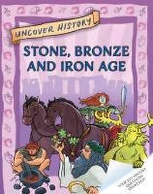 Uncover History: Stone, Bronze and Iron Age de Clare Hibbert