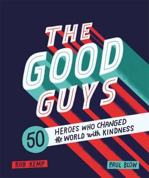 The Good Guys: 50 Heroes Who Changed the World with Kindness de Rob Kemp