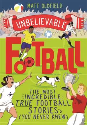 The Most Incredible True Football Stories (You Never Knew) de Matt Oldfield