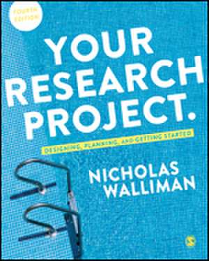 Your Research Project: Designing, Planning, and Getting Started de Nicholas Stephen Robert Walliman