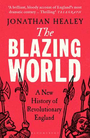 The Blazing World: A New History of Revolutionary England de Dr Jonathan Healey