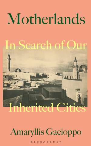 Motherlands: In Search of Our Inherited Cities de Amaryllis Gacioppo