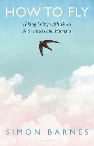 How to Fly: Taking Wing with Birds, Bats, Insects and Humans de Simon Barnes