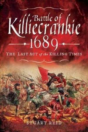 Battle of Killiecrankie 1689: The Last Act of the Killing Times de Stuart Reid