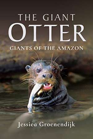 The Giant Otter: Giants of the Amazon de Jessica Groenendijk