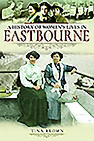 Brown, T: History of Women's Lives in Eastbourne de Tina Brown