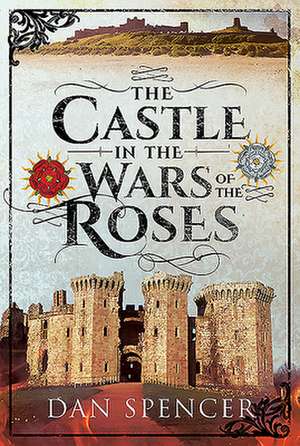 The Castle in the Wars of the Roses de Dan Spencer