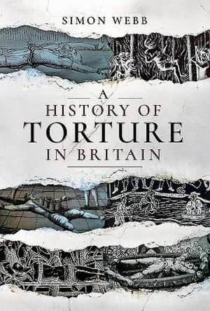 A History of Torture in Britain de Simon Webb