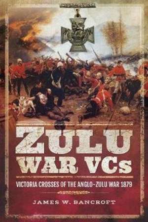 Zulu War Vcs: Victoria Crosses of the Anglo-Zulu War 1879 de James W. Bancroft