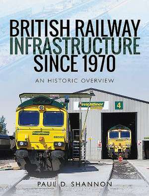 British Railway Infrastructure Since 1970 de Paul D Shannon