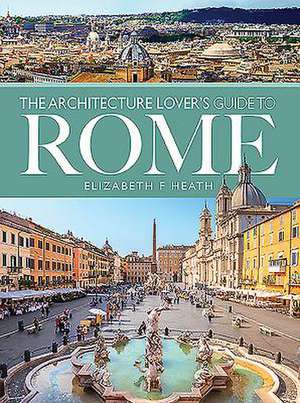 The Architecture Lover's Guide to Rome de Elizabeth F Heath