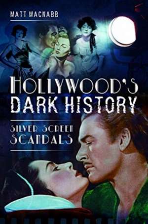 Hollywood's Dark History: Silver Screen Scandals de Matt Macnabb