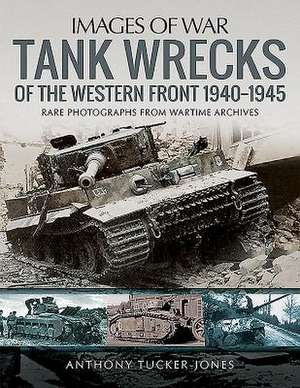 Tank Wrecks of the Western Front, 1940-1945 de Anthony Tucker-Jones