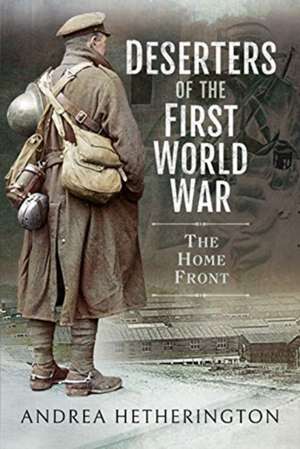 Deserters of the First World War de Andrea Hetherington