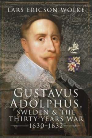 Gustavus Adolphus, Sweden and the Thirty Years War, 1630-1632 de Lars Ericson Wolke