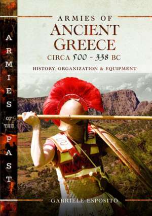 Armies of Ancient Greece Circa 500 to 338 BC: History, Organization & Equipment de Gabriele Esposito