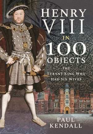 Henry VIII in 100 Objects de Paul, Kendall