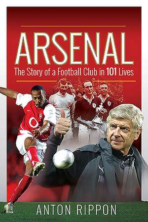 Arsenal: The Story of a Football Club in 101 Lives de Anton Rippon