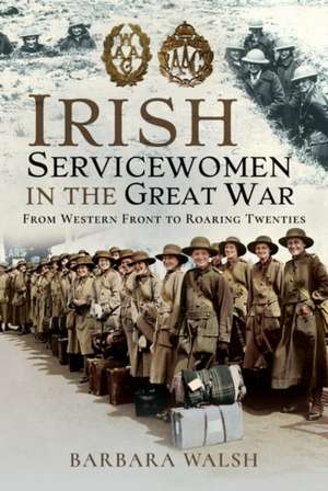 Irish Servicewomen in the Great War de Barbara Walsh