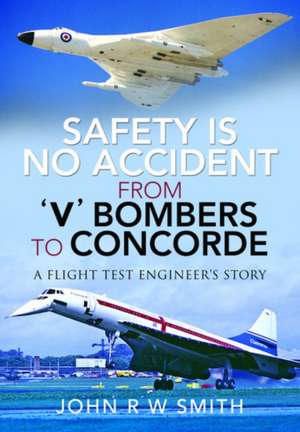 Safety Is No Accident - From 'v' Bombers to Concorde: A Flight Test Engineer's Story de John R. W. Smith