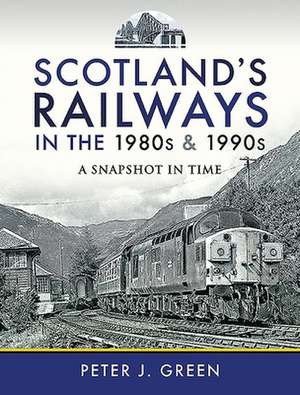 Scotland's Railways in the 1980s and 1990s: A Snapshot in Time de Peter J. Green