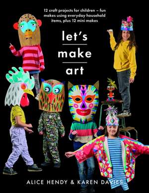 Let's Make Art: 12 Craft Projects for Children: Fun Makes Using Everyday Household Items, Plus 12 Mini Makes! de Karen Louise Davies