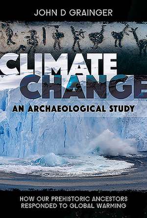 Climate Change - An Archaeological Study: How Our Prehistoric Ancestors Responded to Global Warming de John D. Grainger