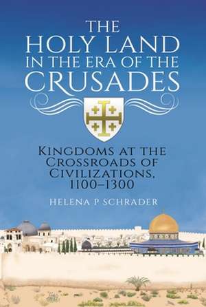 The Holy Land in the Era of the Crusades de Helena P Schrader