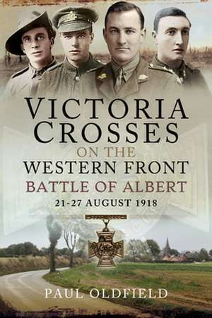 Victoria Crosses on the Western Front - Battle of Albert de Paul Oldfield