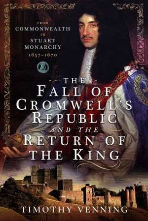 The Fall of Cromwell's Republic and the Return of the King de Timothy Venning