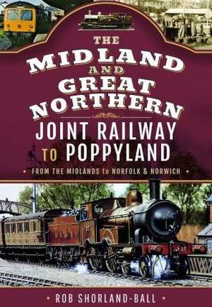 The Midland & Great Northern Joint Railway to Poppyland de Rob Shorland-Ball