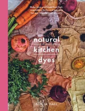 Natural Kitchen Dyes de Alicia Hall